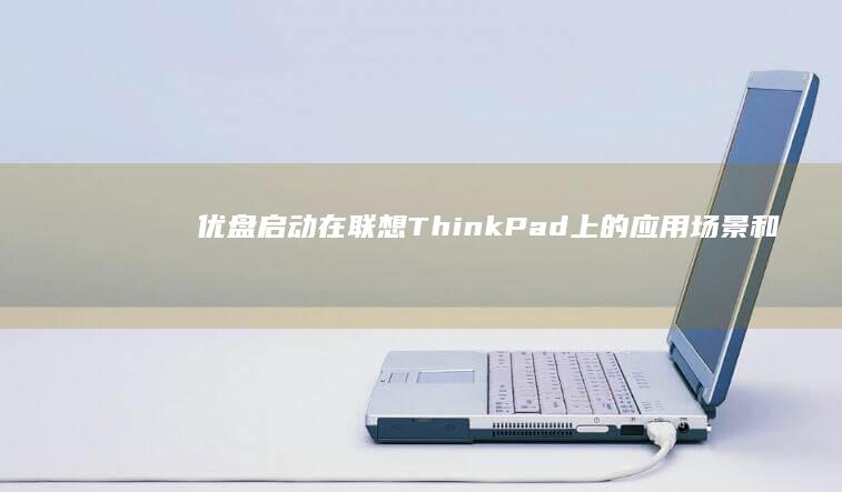 优盘启动在联想ThinkPad上的应用场景和注意事项 (优盘启动联想bios设置方法)