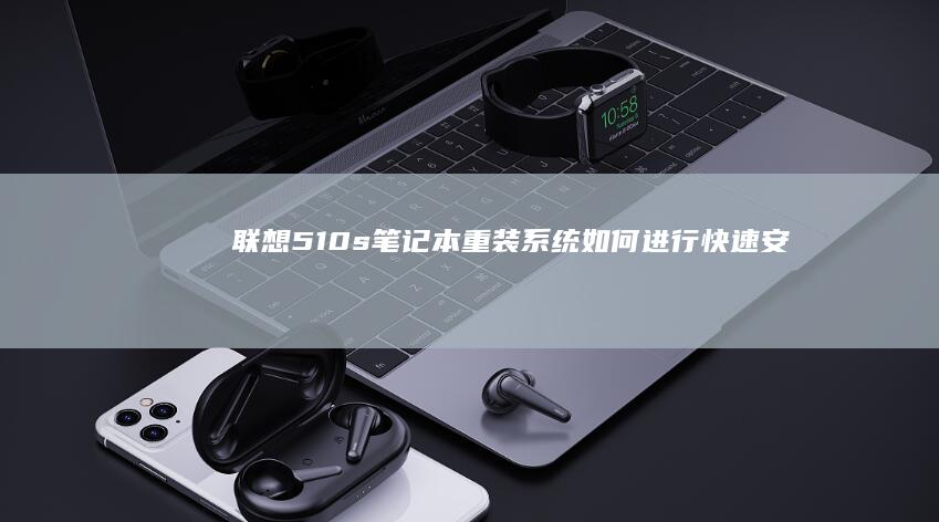 联想510s笔记本重装系统：如何进行快速、安全、无损的重装操作 (联想510s笔记本配置)