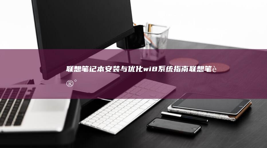 联想笔记本安装与优化wi8系统指南 (联想笔记本安装系统按哪个键)