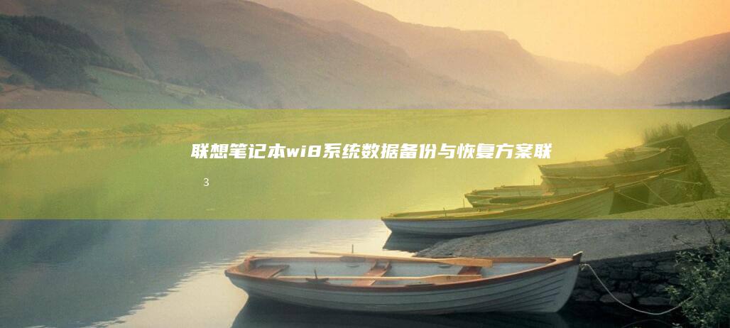联想笔记本wi8系统数据备份与恢复方案 (联想笔记本windows7)