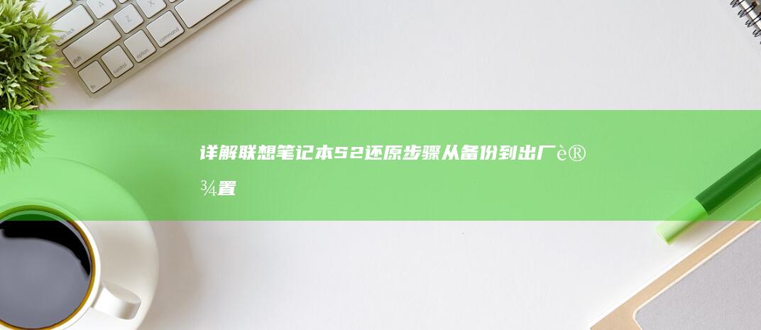 详解联想笔记本S2还原步骤：从备份到出厂设置，操作宝藏在这里 (详解联想笔记图片)