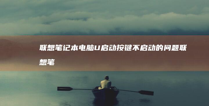 联想笔记本电脑U启动按键不启动的问题 (联想笔记本电池更换价格)