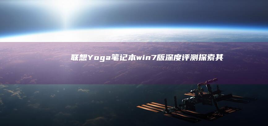 联想Yoga笔记本win7版深度评测：探索其核心性能与人性化设计 (联想yoga14s)