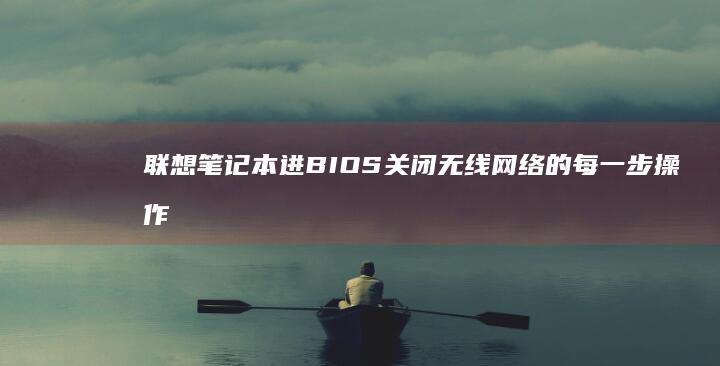 联想笔记本进BIOS关闭无线网络的每一步操作 (联想笔记本进去BOIS)