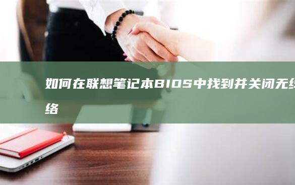 如何在联想笔记本BIOS中找到并关闭无线网络选项 (如何在联想笔记本上下载软件)