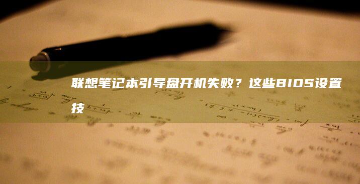 联想笔记本引导盘开机失败？这些BIOS设置技巧你需要知道 (联想笔记本引用的账户当前已锁定如何解决)