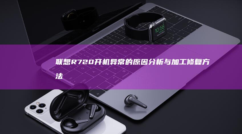 联想R720开机异常的原因分析与加工修复方法 (联想r720是哪一年的产品)