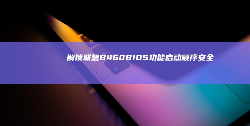 解锁联想B460 BIOS功能：启动顺序、安全选项和高级设置详解 (解锁联想bios隐藏选项)