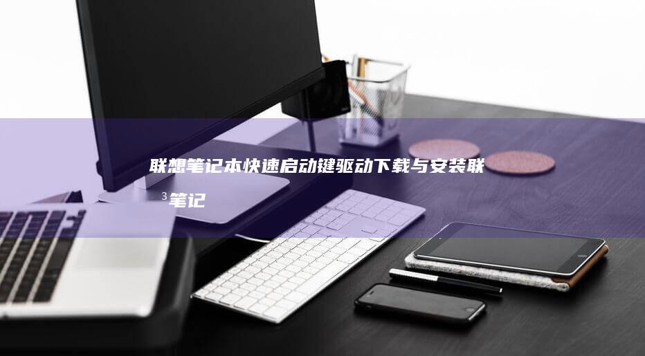 联想笔记本快速启动键驱动下载与安装 (联想笔记本快捷启动键是哪个键)