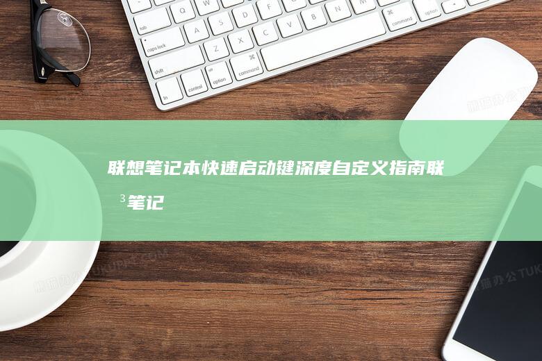 联想笔记本快速启动键深度自定义指南 (联想笔记本快捷启动键进u盘启动)