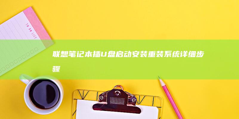联想笔记本插U盘启动：安装/重装系统详细步骤指南（图解教程+PDF下载） (联想笔记本插上电源线后指示灯不亮了)