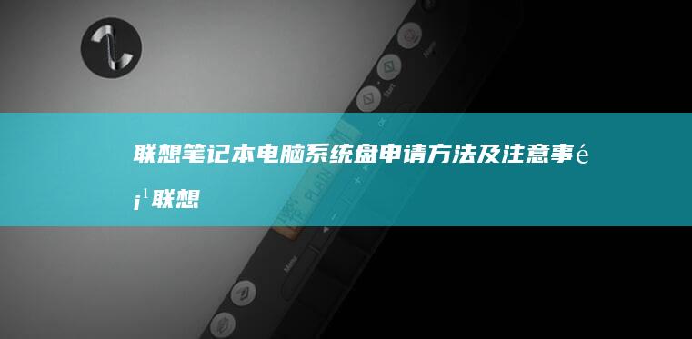 联想笔记本电脑系统盘申请方法及注意事项 (联想笔记本电池更换价格)