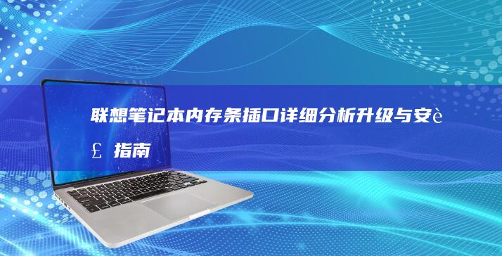联想笔记本内存条插口详细分析：升级与安装指南 (联想笔记本内存怎么查看)
