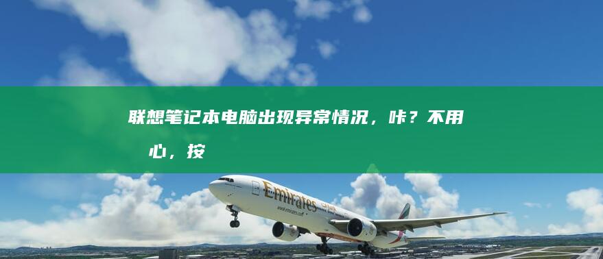 联想笔记本电脑出现异常情况，咔？不用担心，按照以下步骤进行排查和解决吧 (联想笔记本电脑)