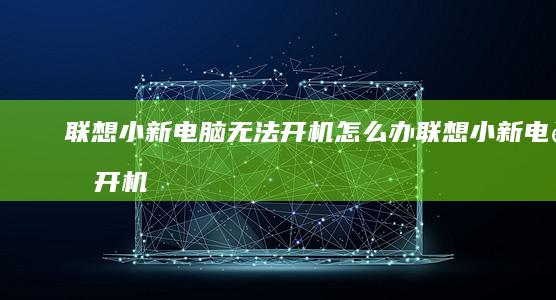 联想小新电脑无法开机怎么办 (联想小新电脑开机黑屏咋回事)
