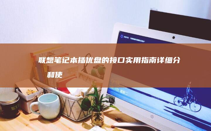 联想笔记本插优盘的接口实用指南：详细分析和使用技巧 (联想笔记本插上电源线后指示灯不亮了)
