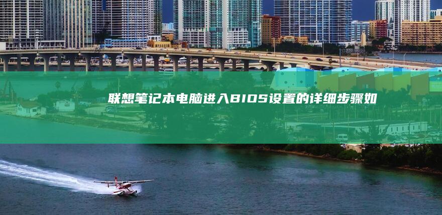 联想笔记本电脑进入BIOS设置的详细步骤：如何通过键盘快捷键和特定启动选项访问BIOS界面进行系统设置 (联想笔记本电池更换价格)