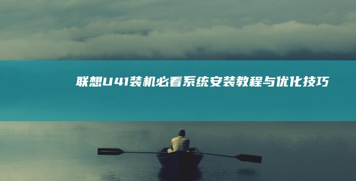 联想U41装机必看：系统安装教程与优化技巧 (联想u41装win7)