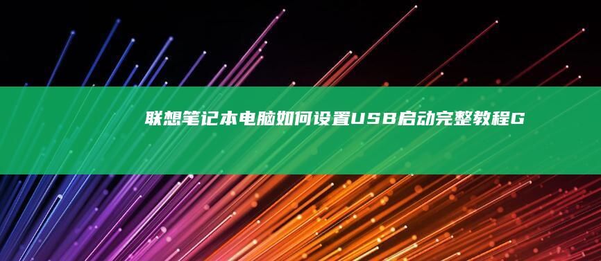 联想笔记本电脑如何设置USB启动：完整教程 Guides (联想笔记本电脑)