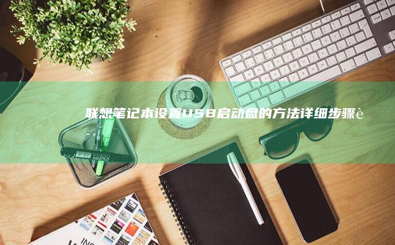 联想笔记本设置USB启动盘的方法：详细步骤说明 How-To (联想笔记本设置开机密码怎么设置)