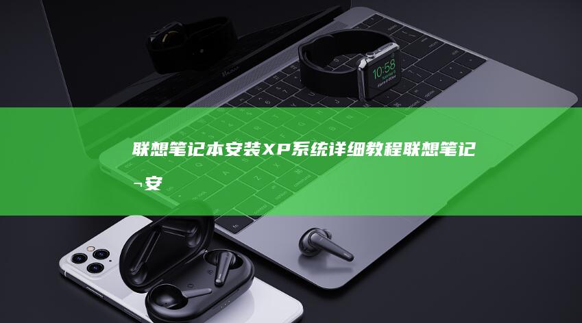 联想笔记本安装XP系统详细教程 (联想笔记本安全模式怎么进入)
