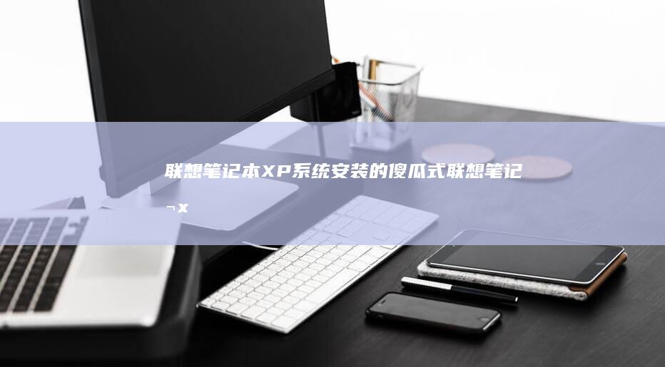 联想笔记本XP系统安装的傻瓜式(联想笔记本x1 carbon)