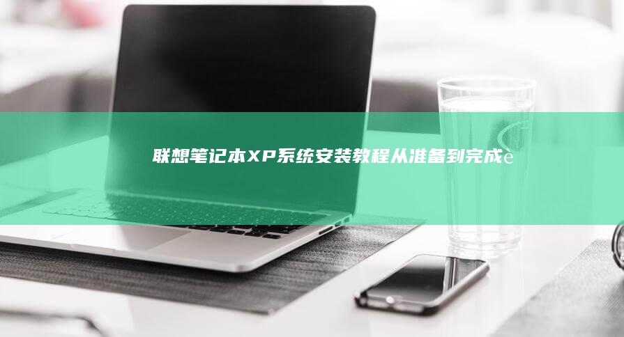 联想笔记本XP系统安装教程：从准备到完成 (联想笔记本x1)