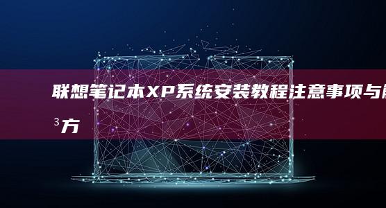 联想笔记本XP系统安装教程：注意事项与解决方案 (联想笔记本x1)