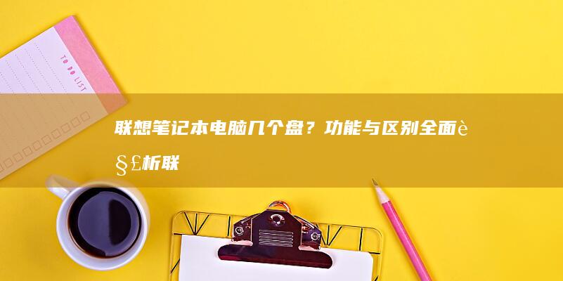 联想笔记本电脑几个盘？功能与区别全面解析 (联想笔记本电脑)