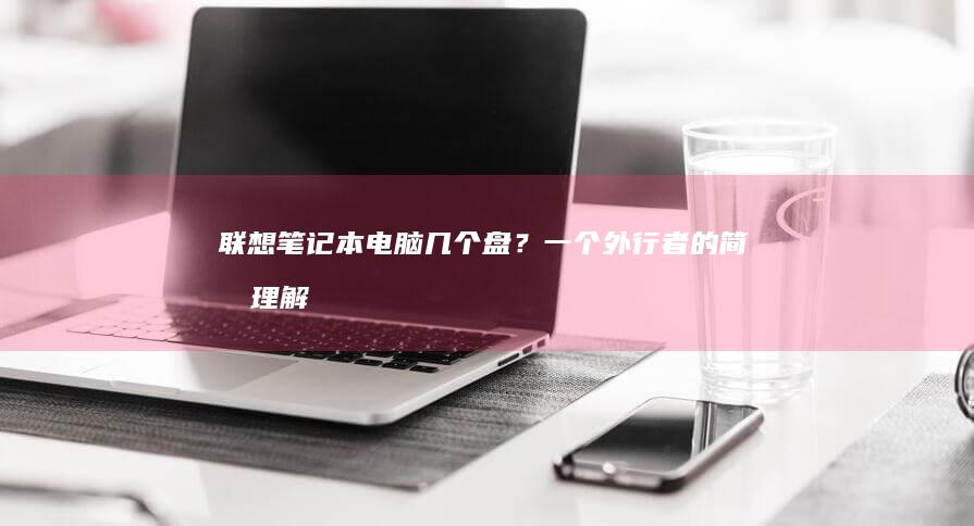 联想笔记本电脑几个盘？一个外行者的简单理解 (联想笔记本电脑)