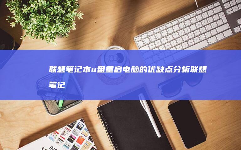 联想笔记本u盘重启电脑的优缺点分析 (联想笔记本u盘启动按哪个键)
