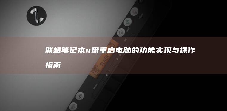 联想笔记本u盘重启电脑的功能实现与操作指南 (联想笔记本u盘启动按哪个键)