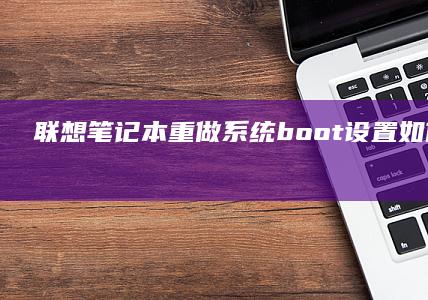 联想笔记本重做系统boot设置：如何正确重置启动顺序和配置 (联想笔记本重装系统的详细步骤)