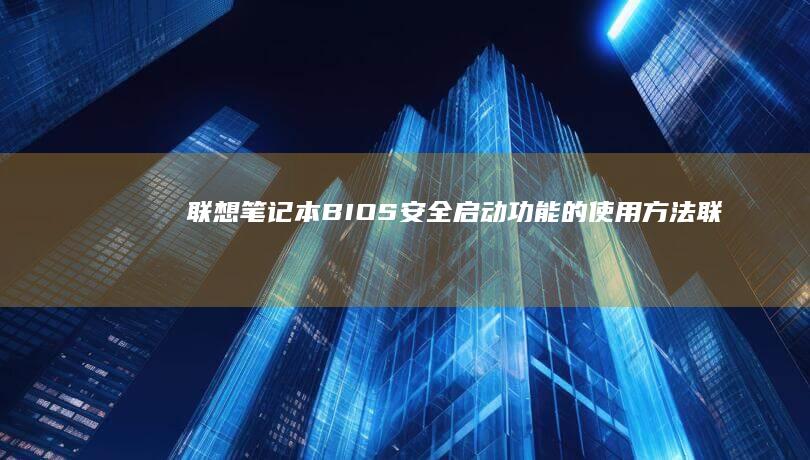 联想笔记本BIOS安全启动功能的使用方法 (联想笔记本bios怎么进入)