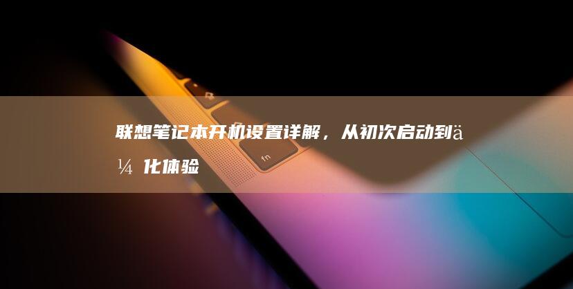 开机设置详解，从初次到优化体验