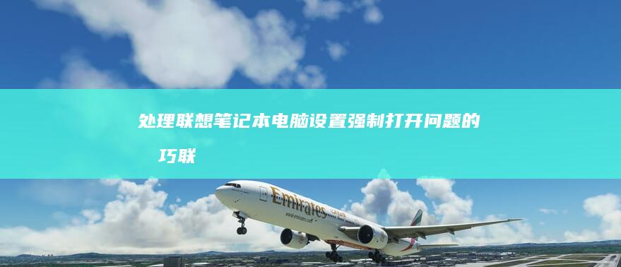 处理联想笔记本电脑设置强制打开问题的技巧 (联想笔记本事件)