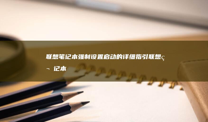 联想笔记本强制设置启动的详细指引 (联想笔记本强制重启的方法)