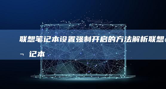 联想笔记本设置强制开启的方法解析 (联想笔记本设置u盘启动的方法)