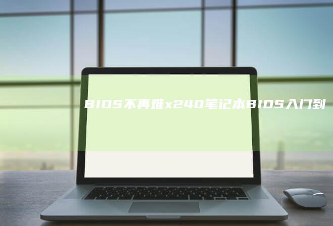 BIOS 不再难：x240 笔记本 BIOS 入门到精通 (bios不设置会怎样)