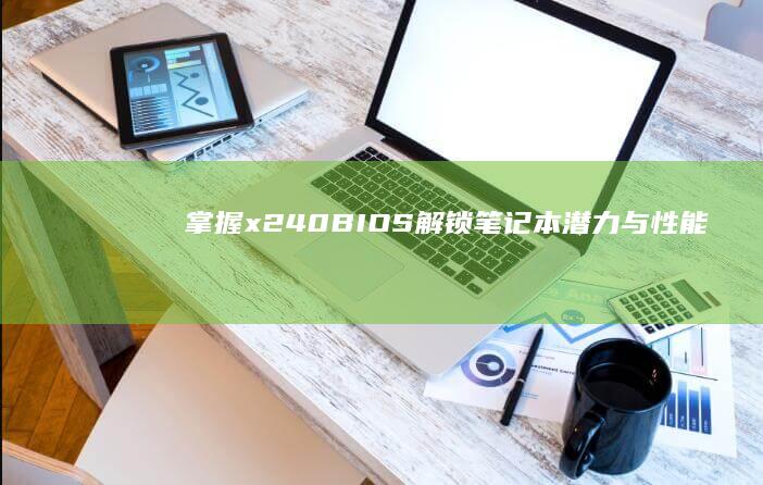 掌握 x240 BIOS：解锁笔记本潜力与性能 (掌握的近义词)