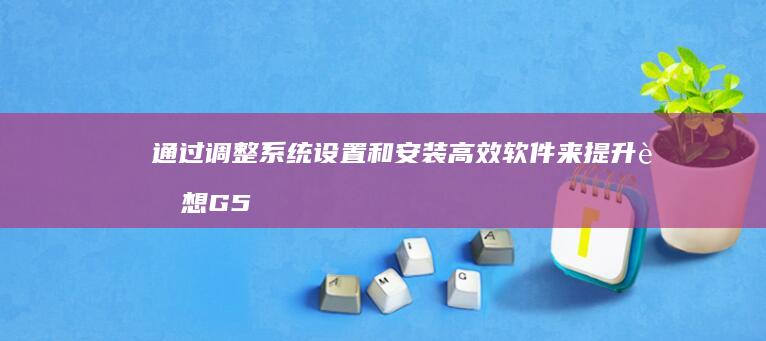 通过调整系统设置和安装高效软件来提升联想G50笔记本的运行速度 (通过调整系统影响指令)