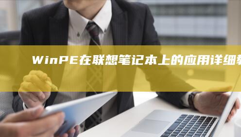 WinPE在联想笔记本上的应用：详细教程与实用技巧解析 (winpe在线安装系统)