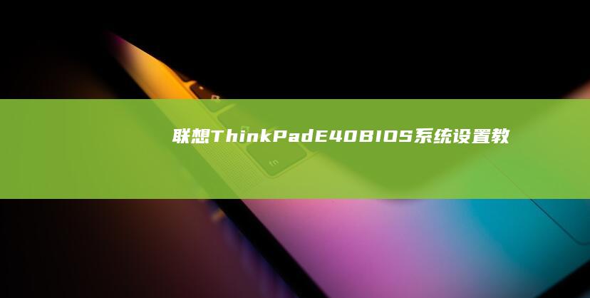 联想ThinkPad E40 BIOS系统设置教程：基础入门到高级配置 (联想thinkbook)