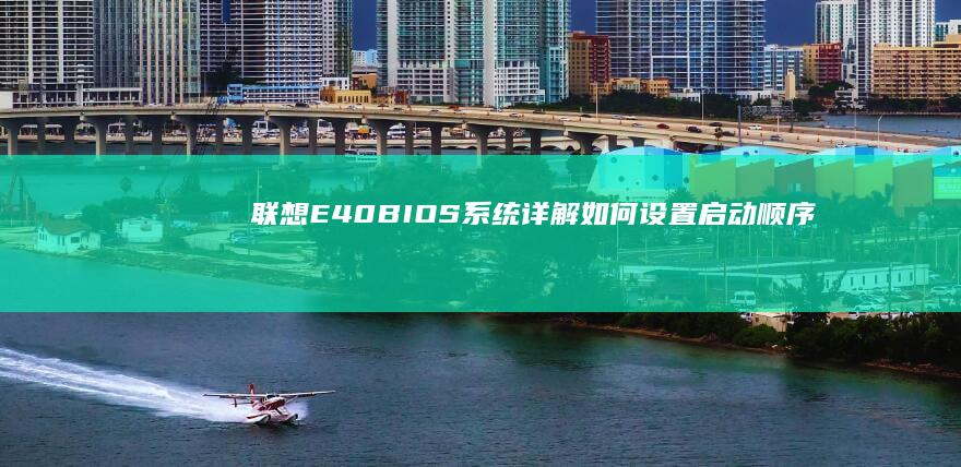 联想E40 BIOS系统详解：如何设置启动顺序、时间日期、硬件参数等 (联想e40bios恢复出厂设置)