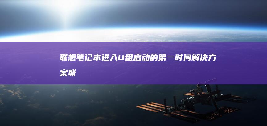 联想笔记本进入U盘启动的第一时间解决方案 (联想笔记本进bios按什么键)