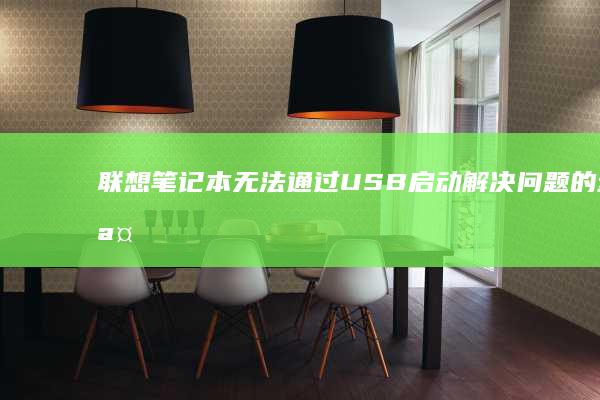 联想笔记本无法通过USB启动：解决问题的步骤和排查方法 (联想笔记本无线网络找不到wifi)