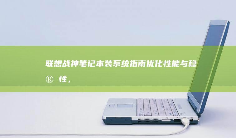 联想战神笔记本装系统指南：优化性能与稳定性，实现流畅操作与提升运行效率 (联想战神笔记本怎么样)