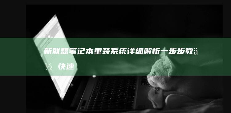 新联想笔记本重装系统详细解析：一步步教你快速完成操作 (新联想笔记本电脑买回来要怎么做)