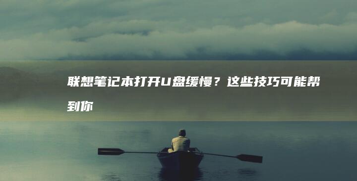联想笔记本打开U盘缓慢？这些技巧可能帮到你 (联想笔记本打不了字按哪个键恢复)