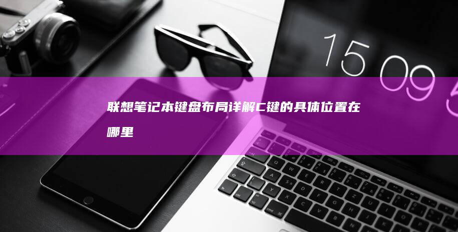 联想笔记本键盘布局详解：C键的具体位置在哪里？快速找到并解决问题 (联想笔记本键盘失灵怎么办)